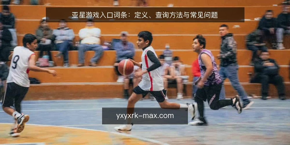 亚星游戏入口词条:定义、查询方法与常见问题 — 术语:亚星游戏入口是什么? 配图