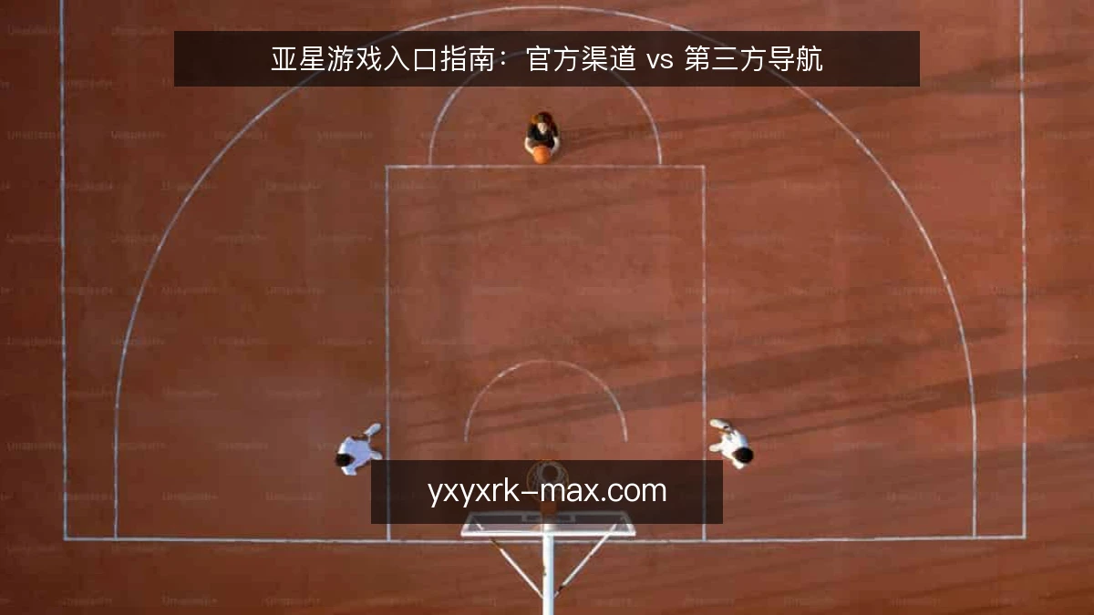 亚星游戏入口指南:官方渠道 vs 第三方导航