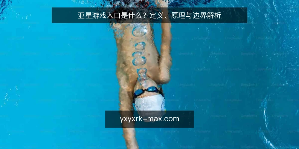 亚星游戏入口是什么？定义、原理与边界解析 — 亚星游戏入口是什么？ 配图