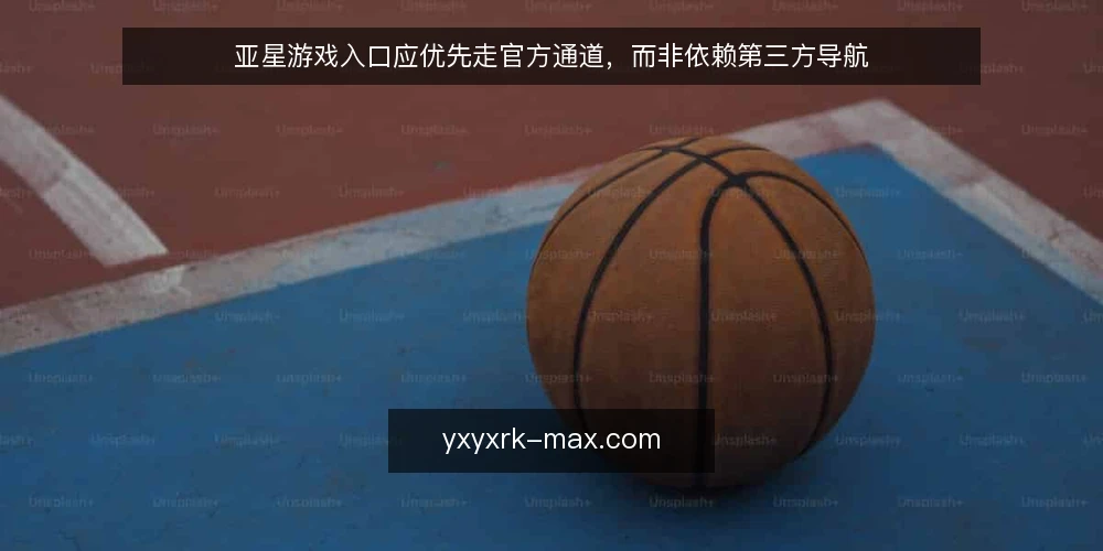 亚星游戏入口应优先走官方通道,而非依赖第三方导航 — 明确需求边界 配图