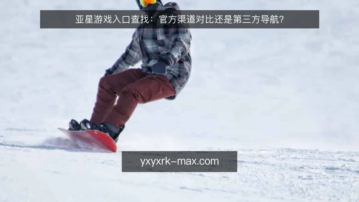 亚星游戏入口查找:官方渠道对比还是第三方导航?