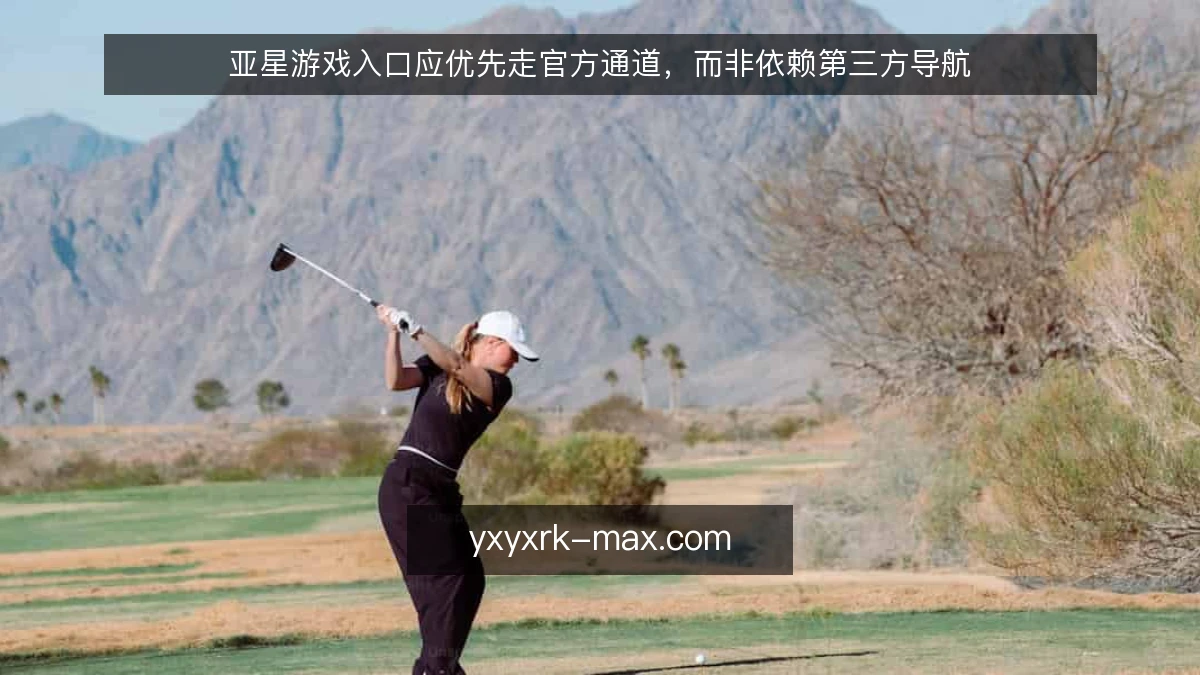 亚星游戏入口应优先走官方通道,而非依赖第三方导航
