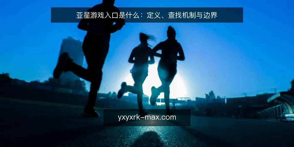 亚星游戏入口是什么:定义、查找机制与边界 — 现场要盯的信号 配图