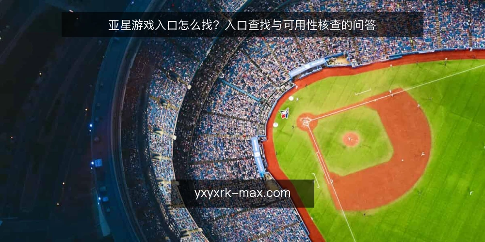 亚星游戏入口怎么找?入口查找与可用性核查的问答 — 亚星游戏入口是什么?从哪里开始找? 配图