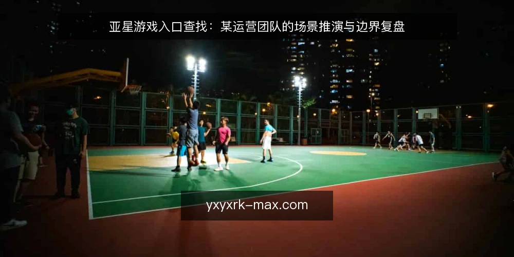 亚星游戏入口查找:某运营团队的场景推演与边界复盘 — 场景:某团队需要亚星游戏入口时的初始困惑 配图