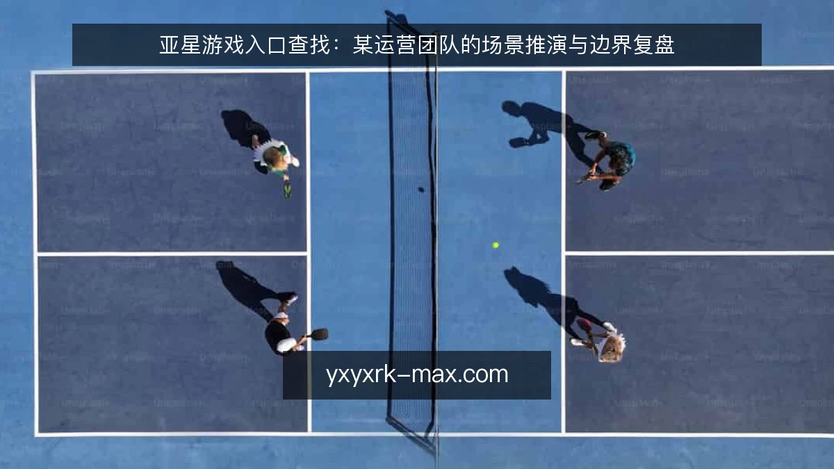亚星游戏入口查找:某运营团队的场景推演与边界复盘
