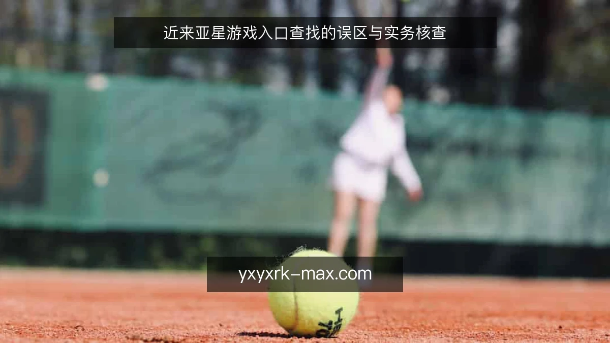 近来亚星游戏入口查找的误区与实务核查
