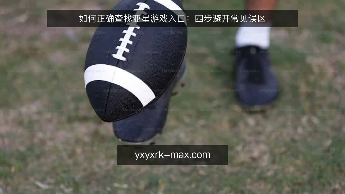 如何正确查找亚星游戏入口:四步避开常见误区