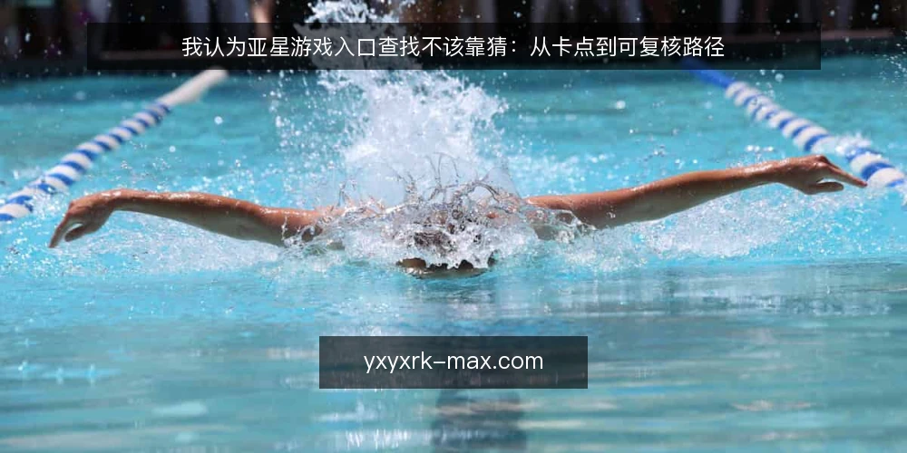 我认为亚星游戏入口查找不该靠猜:从卡点到可复核路径 — 入口查找的真实卡点 配图