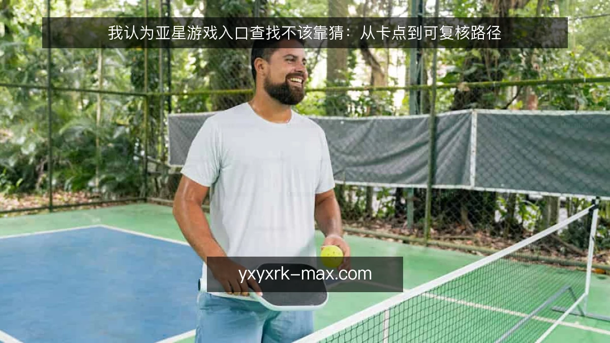 我认为亚星游戏入口查找不该靠猜:从卡点到可复核路径