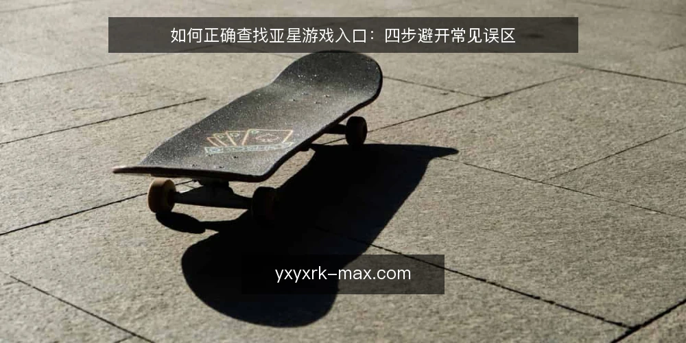 如何正确查找亚星游戏入口:四步避开常见误区 — 先做准备:明确你要找的入口类型 配图