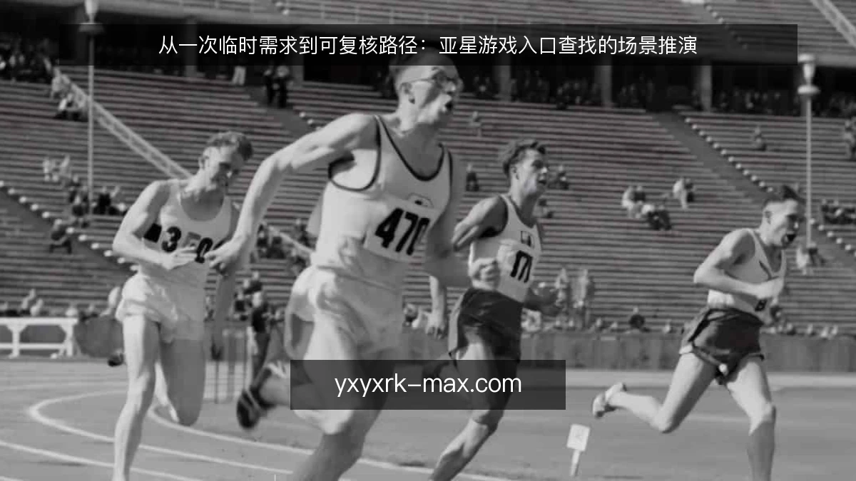 从一次临时需求到可复核路径:亚星游戏入口查找的场景推演